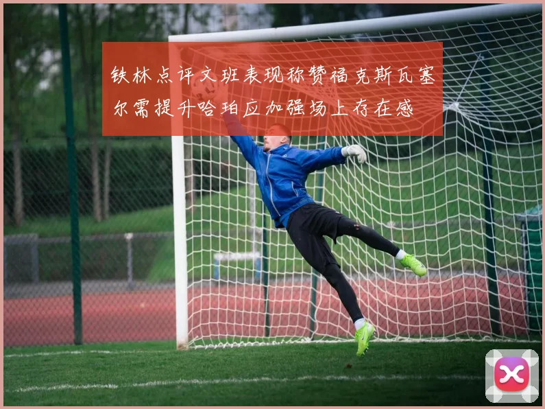 铁林点评文班表现称赞福克斯瓦塞尔需提升哈珀应加强场上存在感