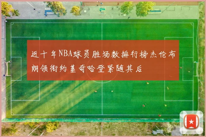 近十年NBA球员胜场数排行榜杰伦布朗领衔约基奇哈登紧随其后