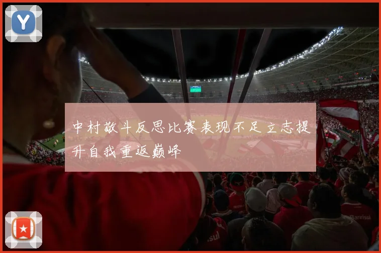 中村敬斗反思比赛表现不足立志提升自我重返巅峰