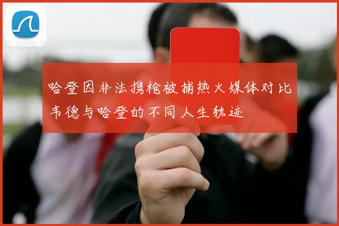 哈登因非法携枪被捕热火媒体对比韦德与哈登的不同人生轨迹