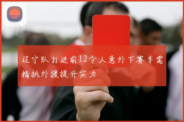 辽宁队打进前12令人意外下赛季需精挑外援提升实力