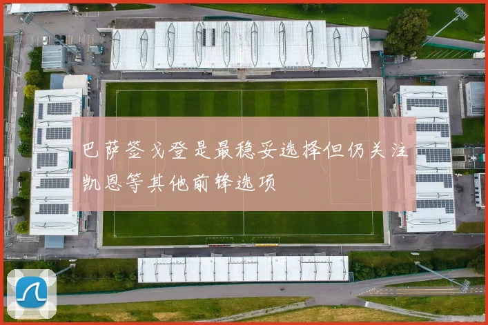 巴萨签戈登是最稳妥选择但仍关注凯恩等其他前锋选项